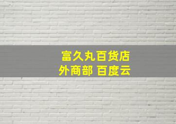 富久丸百货店外商部 百度云